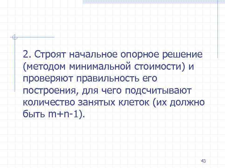 2. Строят начальное опорное решение (методом минимальной стоимости) и проверяют правильность его построения, для