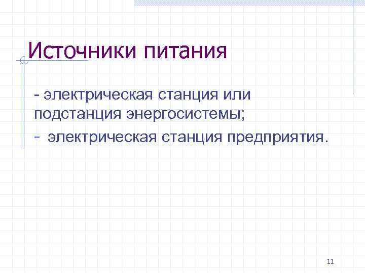 Источники питания - электрическая станция или подстанция энергосистемы; - электрическая станция предприятия. 11 