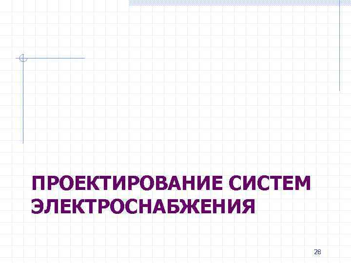 ПРОЕКТИРОВАНИЕ СИСТЕМ ЭЛЕКТРОСНАБЖЕНИЯ 28 