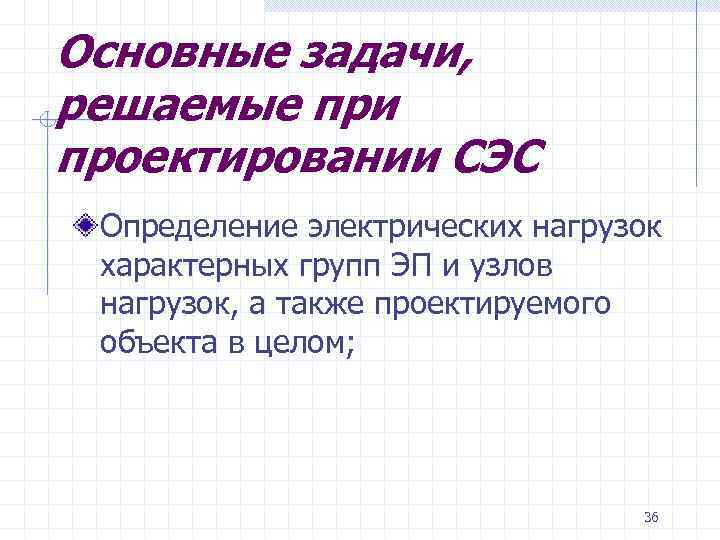 Основные задачи, решаемые при проектировании СЭС Определение электрических нагрузок характерных групп ЭП и узлов