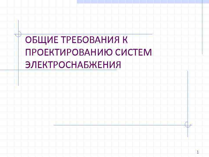 ОБЩИЕ ТРЕБОВАНИЯ К ПРОЕКТИРОВАНИЮ СИСТЕМ ЭЛЕКТРОСНАБЖЕНИЯ 1 