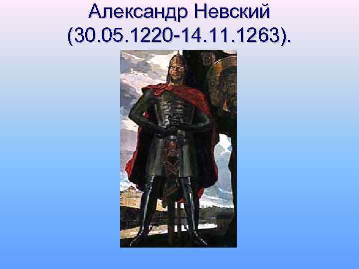 Александр Невский (30. 05. 1220 -14. 11. 1263). 