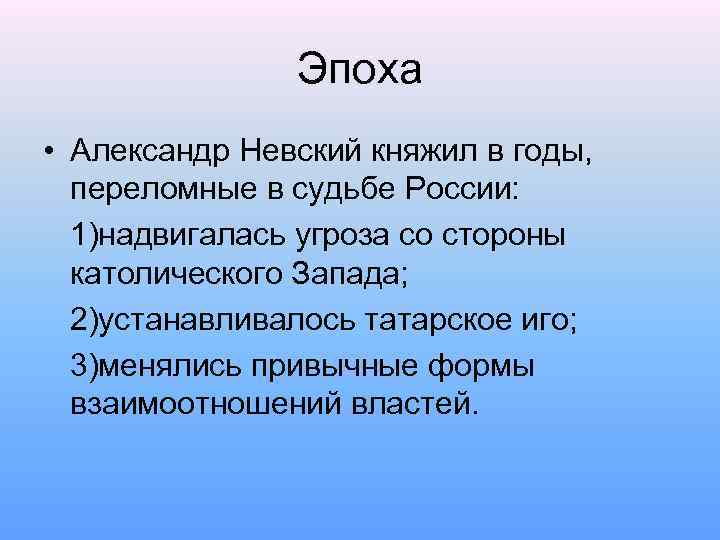 Эпоха • Александр Невский княжил в годы, переломные в судьбе России: 1)надвигалась угроза со