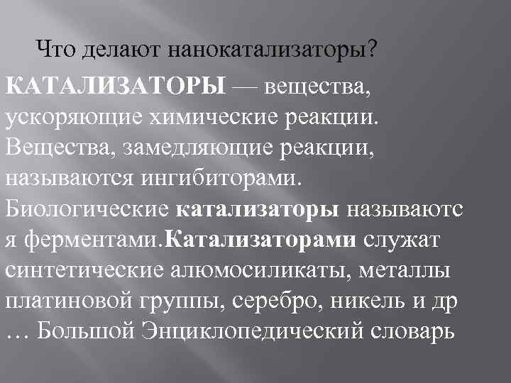Что делают нанокатализаторы? КАТАЛИЗАТОРЫ — вещества, ускоряющие химические реакции. Вещества, замедляющие реакции, называются ингибиторами.