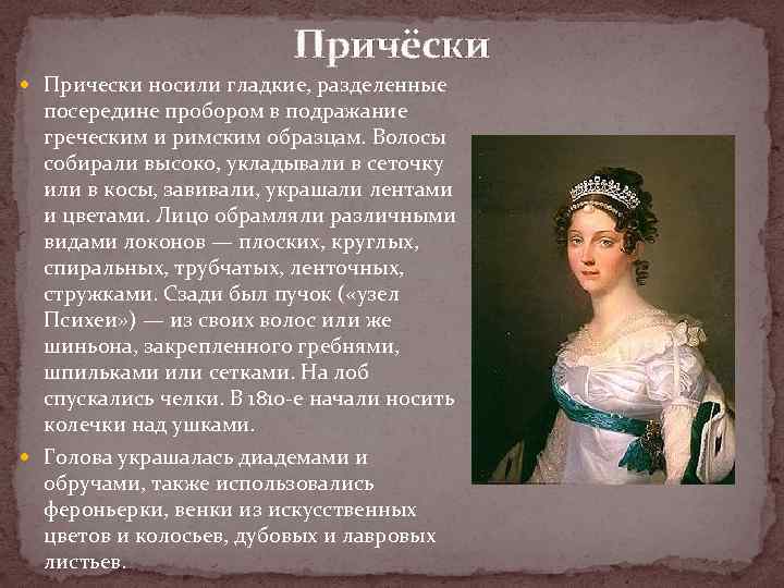 Причёски Прически носили гладкие, разделенные посередине пробором в подражание греческим и римским образцам. Волосы
