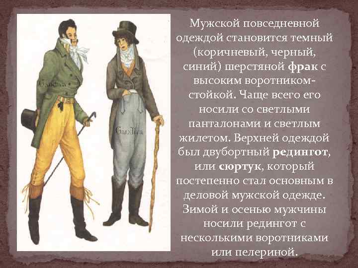 Мужской повседневной одеждой становится темный (коричневый, черный, синий) шерстяной фрак с высоким воротникомстойкой. Чаще