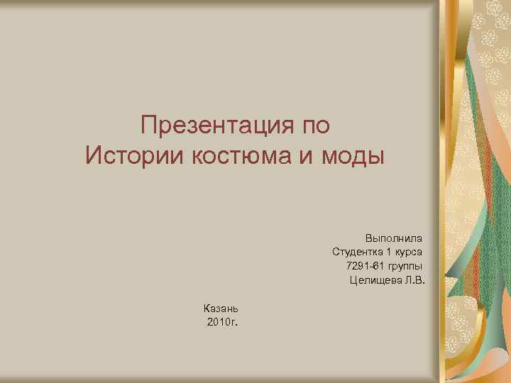 Презентация по Истории костюма и моды Выполнила Студентка 1 курса 7291 -61 группы Целищева