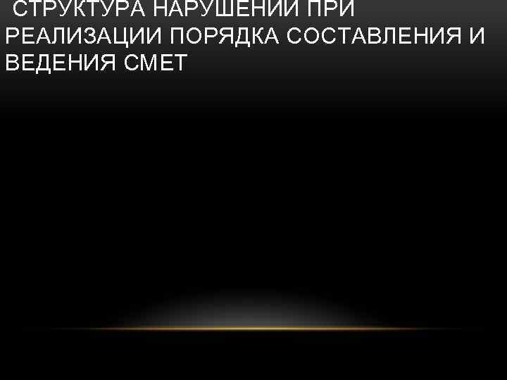 СТРУКТУРА НАРУШЕНИЙ ПРИ РЕАЛИЗАЦИИ ПОРЯДКА СОСТАВЛЕНИЯ И ВЕДЕНИЯ СМЕТ 