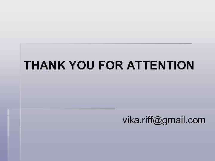 THANK YOU FOR ATTENTION vika. riff@gmail. com 