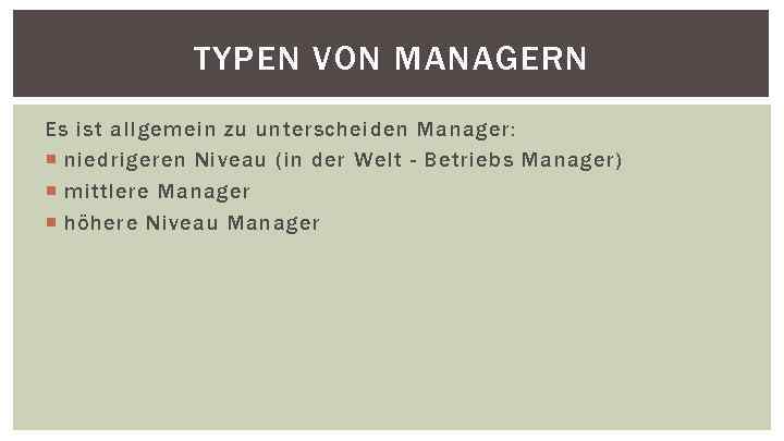 TYPEN VON MANAGERN Es ist allgemein zu unterscheiden Manager: niedrigeren Niveau (in der Welt
