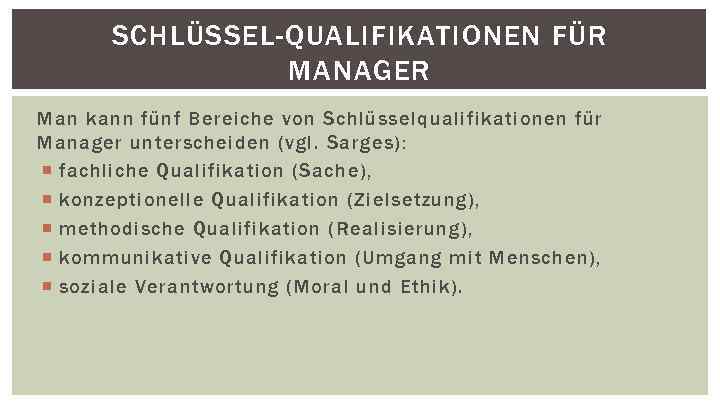 SCHLÜSSEL-QUALIFIKATIONEN FÜR MANAGER Man kann fünf Bereiche von Schlüsselqualifikationen für Manager unterscheiden (vgl. Sarges):