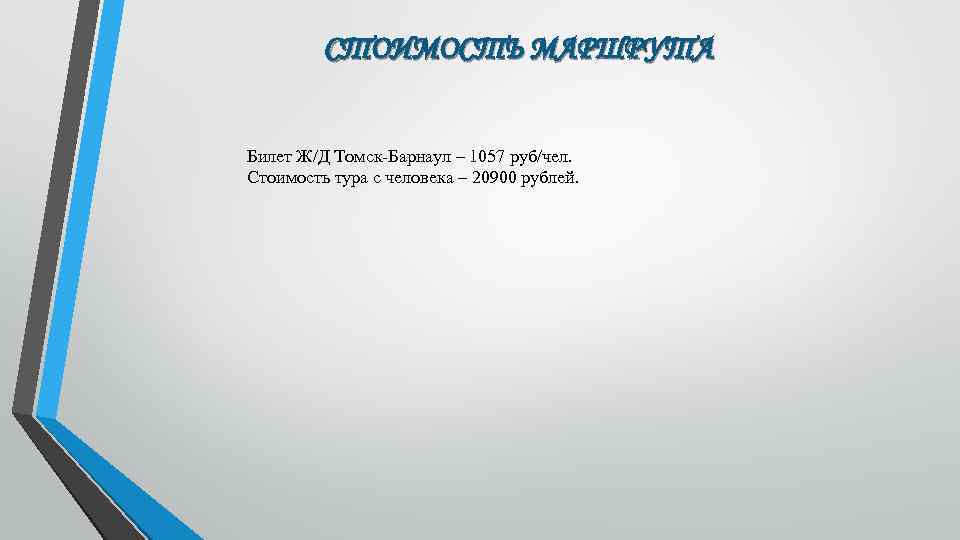 СТОИМОСТЬ МАРШРУТА Билет Ж/Д Томск-Барнаул – 1057 руб/чел. Стоимость тура с человека – 20900