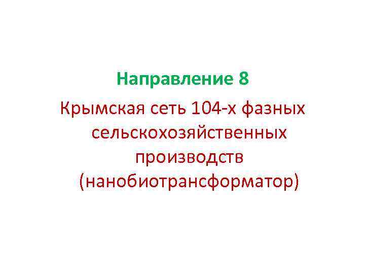 Направление 8 Крымская сеть 104 -х фазных сельскохозяйственных производств (нанобиотрансформатор) 