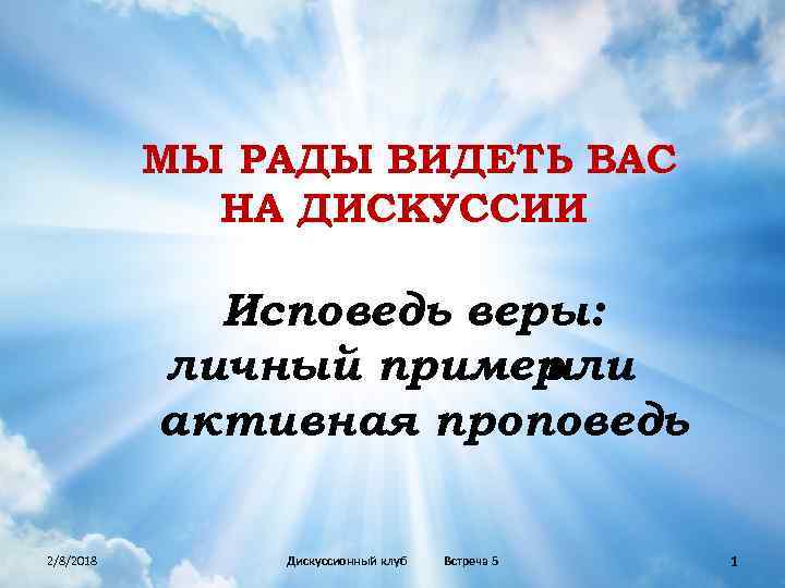 МЫ РАДЫ ВИДЕТЬ ВАС НА ДИСКУССИИ Исповедь веры: личный пример или активная проповедь 2/8/2018