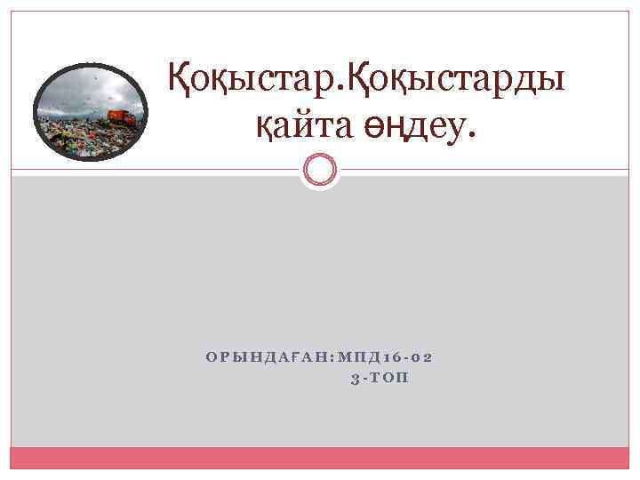 Қоқыстарды қайта өңдеу. ОРЫНДАҒАН: МПД 16 -02 3 -ТОП 