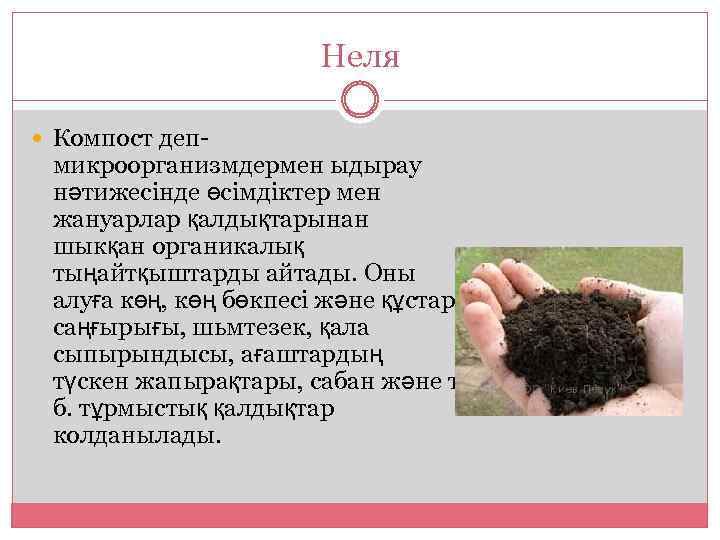 Неля Компост деп- микроорганизмдермен ыдырау нәтижесінде өсімдіктер мен жануарлар қалдықтарынан шыкқан органикалық тыңайтқыштарды айтады.