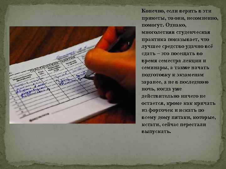 Конечно, если верить в эти приметы, то они, несомненно, помогут. Однако, многолетняя студенческая практика