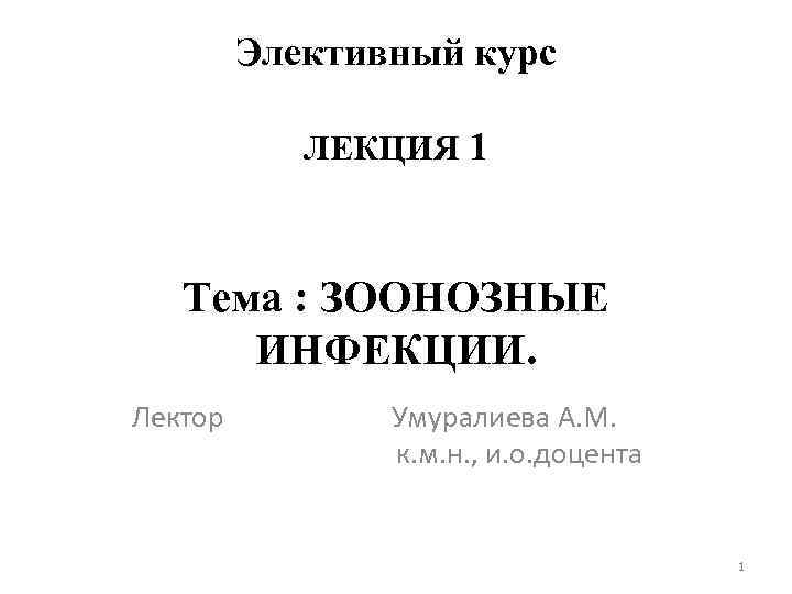 Элективный курс ЛЕКЦИЯ 1 Тема : ЗООНОЗНЫЕ ИНФЕКЦИИ. Лектор Умуралиева А. М. к. м.