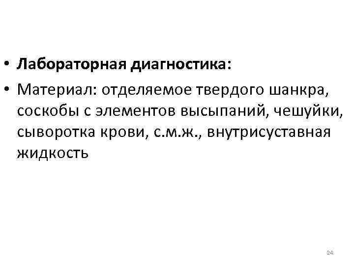  • Лабораторная диагностика: • Материал: отделяемое твердого шанкра, соскобы с элементов высыпаний, чешуйки,