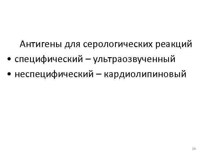  Антигены для серологических реакций • специфический – ультраозвученный • неспецифический – кардиолипиновый 26