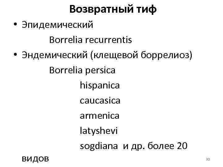  Возвратный тиф • Эпидемический Borrelia recurrentis • Эндемический (клещевой боррелиоз) Borrelia persica hispanica