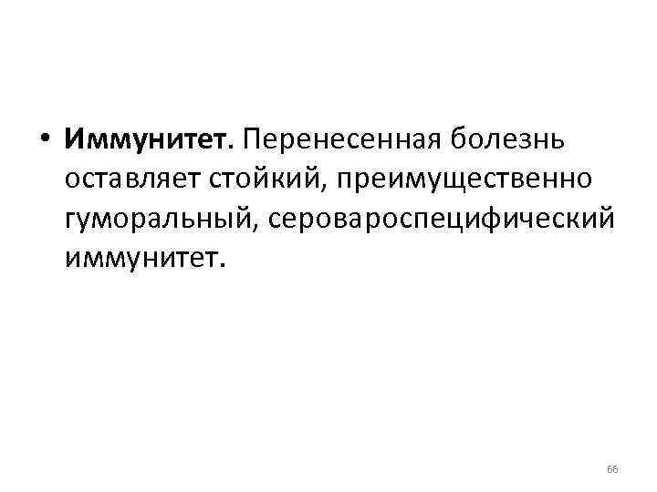  • Иммунитет. Перенесенная болезнь оставляет стойкий, преимущественно гуморальный, серовароспецифический иммунитет. 66 