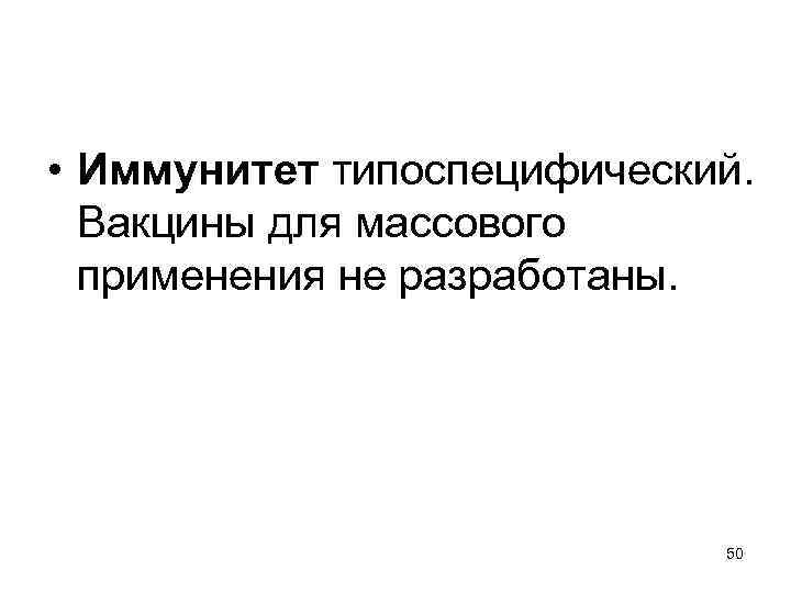  • Иммунитет типоспецифический. Вакцины для массового применения не разработаны. 50 