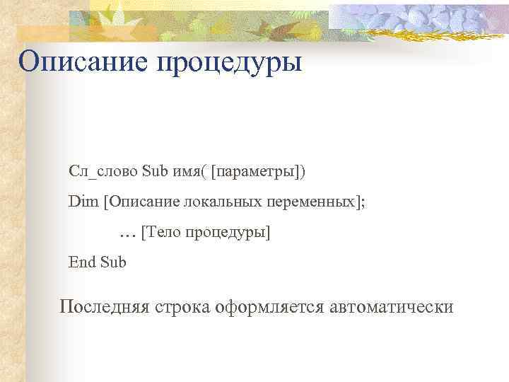 Описание процедуры Сл_слово Sub имя( [параметры]) Dim [Описание локальных переменных]; … [Тело процедуры] End