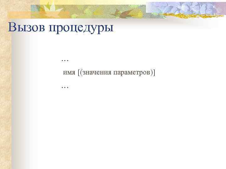 Вызов процедуры … имя [(значения параметров)] … 