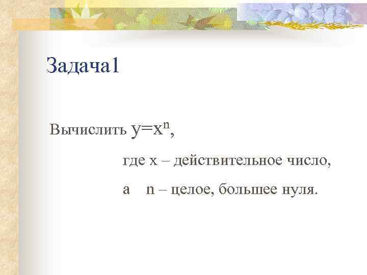 Задача 1 Вычислить y=xn, где х – действительное число, а n – целое, большее