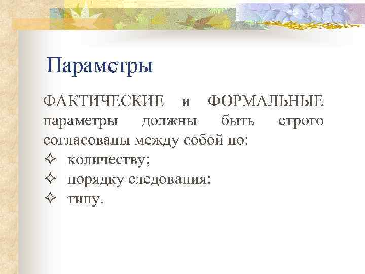 Параметры ФАКТИЧЕСКИЕ и ФОРМАЛЬНЫЕ параметры должны быть строго согласованы между собой по: ² количеству;