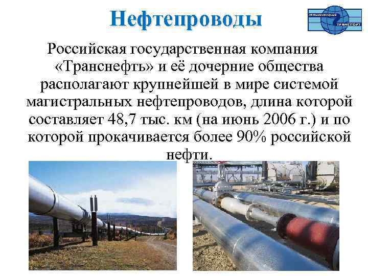 Нефтепроводы Российская государственная компания «Транснефть» и её дочерние общества располагают крупнейшей в мире системой