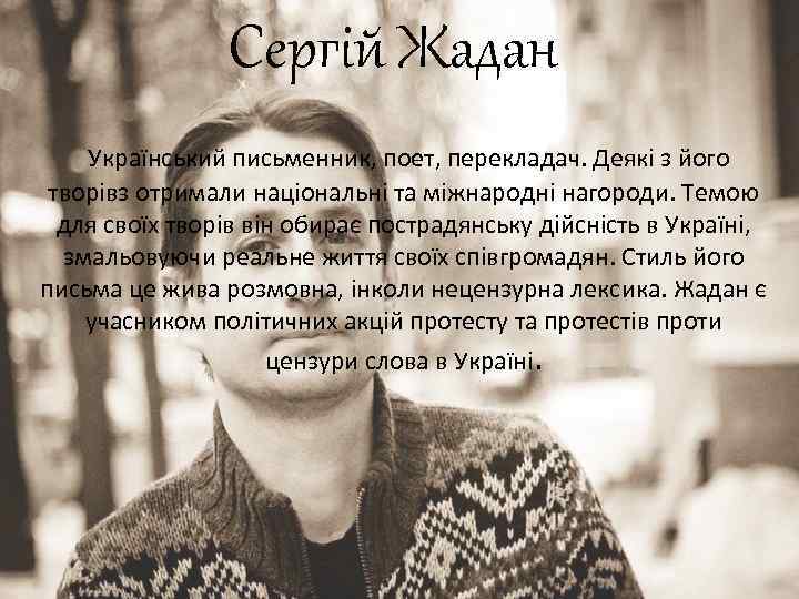 Сергій Жадан Український письменник, поет, перекладач. Деякі з його творівз отримали національні та міжнародні