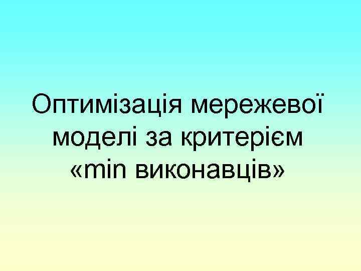 Оптимізація мережевої моделі за критерієм «min виконавців» 