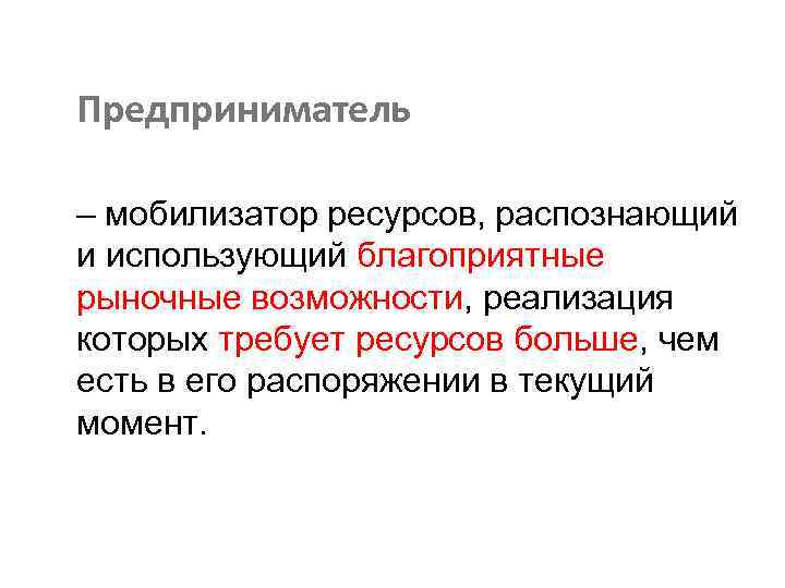 Предприниматель – мобилизатор ресурсов, распознающий и использующий благоприятные рыночные возможности, реализация которых требует ресурсов