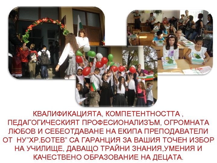 КВАЛИФИКАЦИЯТА, КОМПЕТЕНТНОСТТА , ПЕДАГОГИЧЕСКИЯТ ПРОФЕСИОНАЛИЗЪМ, ОГРОМНАТА ЛЮБОВ И СЕБЕОТДАВАНЕ НА ЕКИПА ПРЕПОДАВАТЕЛИ ОТ НУ”ХР.