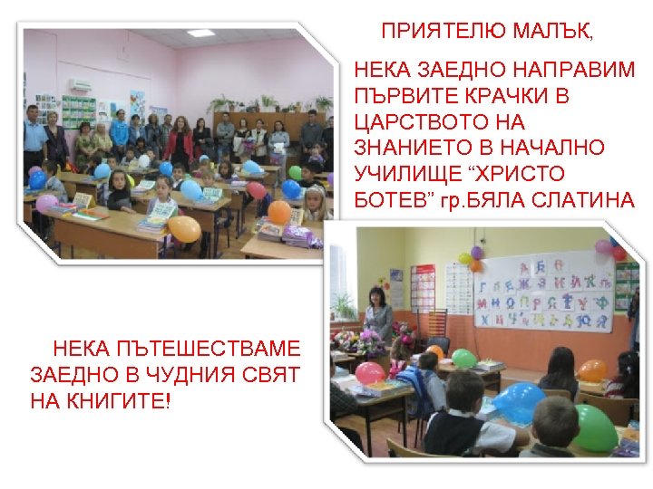  ПРИЯТЕЛЮ МАЛЪК, НЕКА ЗАЕДНО НАПРАВИМ ПЪРВИТЕ КРАЧКИ В ЦАРСТВОТО НА ЗНАНИЕТО В НАЧАЛНО