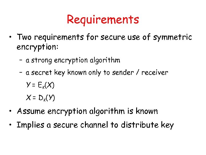 Requirements • Two requirements for secure use of symmetric encryption: – a strong encryption