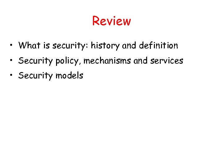 Review • What is security: history and definition • Security policy, mechanisms and services