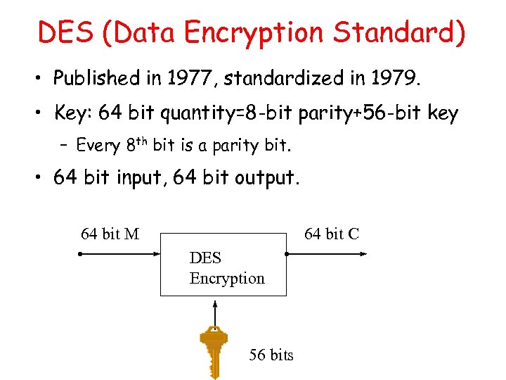 DES (Data Encryption Standard) • Published in 1977, standardized in 1979. • Key: 64