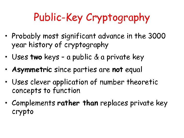 Public-Key Cryptography • Probably most significant advance in the 3000 year history of cryptography