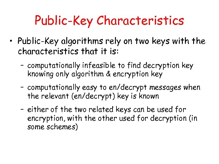 Public-Key Characteristics • Public-Key algorithms rely on two keys with the characteristics that it