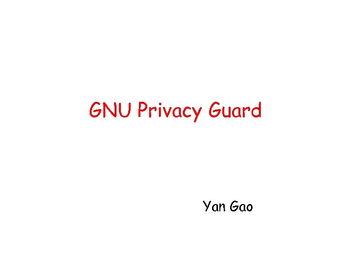 GNU Privacy Guard Yan Gao 