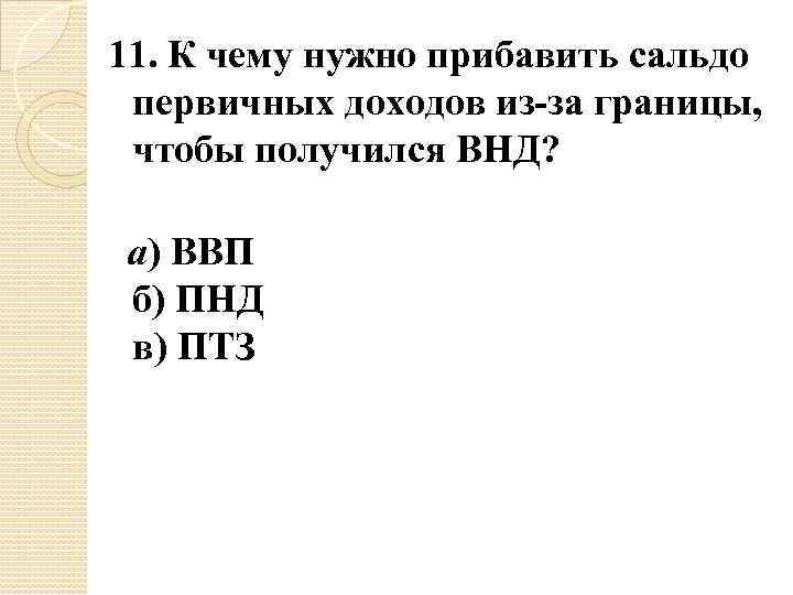 11. К чему нужно прибавить сальдо первичных доходов из-за границы, чтобы получился ВНД? а)