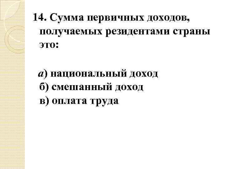 14. Сумма первичных доходов, получаемых резидентами страны это: а) национальный доход б) смешанный доход