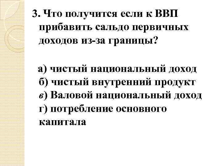 3. Что получится если к ВВП прибавить сальдо первичных доходов из-за границы? а) чистый