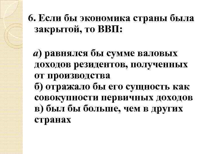 6. Если бы экономика страны была закрытой, то ВВП: а) равнялся бы сумме валовых