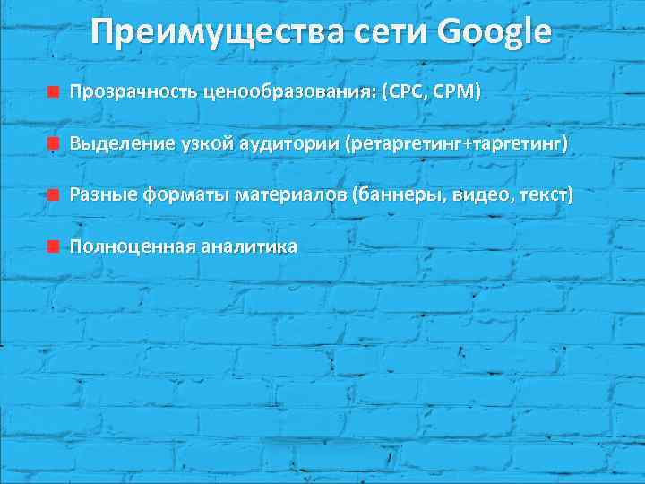 Преимущества сети Google Прозрачность ценообразования: (CPC, CPM) Выделение узкой аудитории (ретаргетинг+таргетинг) Разные форматы материалов