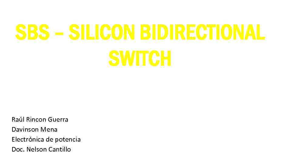 SBS – SILICON BIDIRECTIONAL SWITCH Raúl Rincon Guerra Davinson Mena Electrónica de potencia Doc.