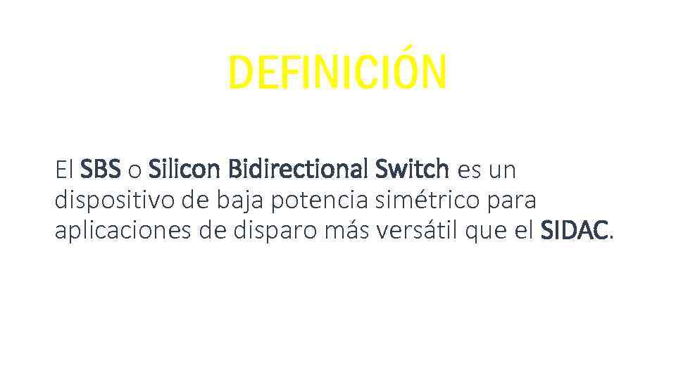 DEFINICIÓN El SBS o Silicon Bidirectional Switch es un dispositivo de baja potencia simétrico